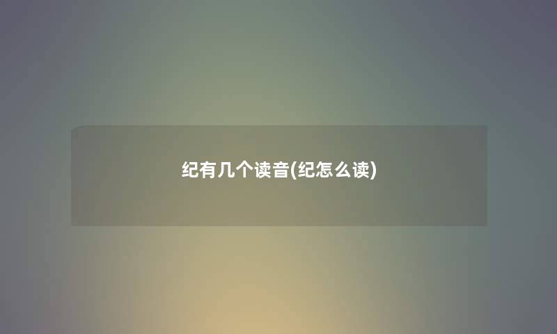 纪有几个读音(纪怎么读) 纪有几个读音(纪怎么读)