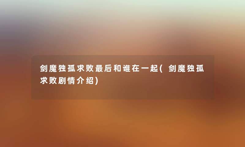 剑魔独孤求败这里要说和谁在一起(剑魔独孤求败剧情介绍)