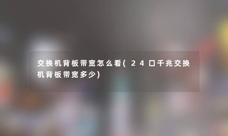交换机背板带宽怎么看(24口千兆交换机背板带宽多少) 交换机背板带宽怎么看(24口千兆交换机背板带宽多少)