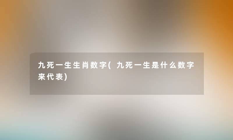 九死一生生肖数字(九死一生是什么数字来代表) 九死一生生肖数字(九死一生是什么数字来代表)