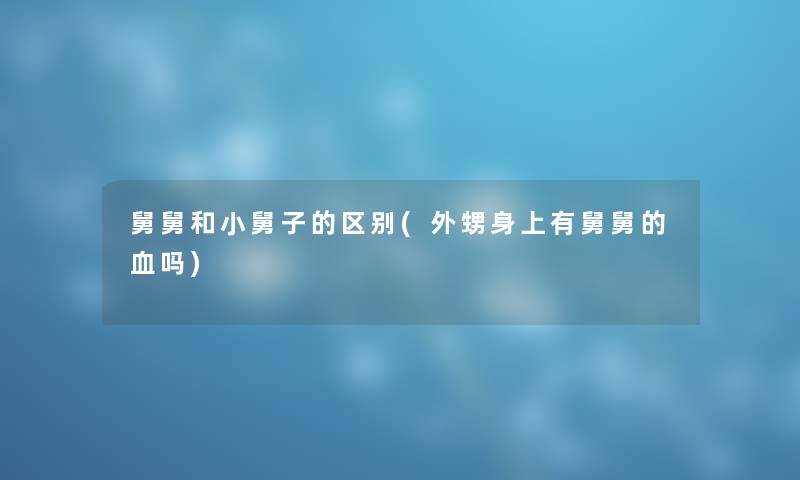 舅舅和小舅子的区别(外甥身上有舅舅的血吗) 舅舅和小舅子的区别(外甥身上有舅舅的血吗)