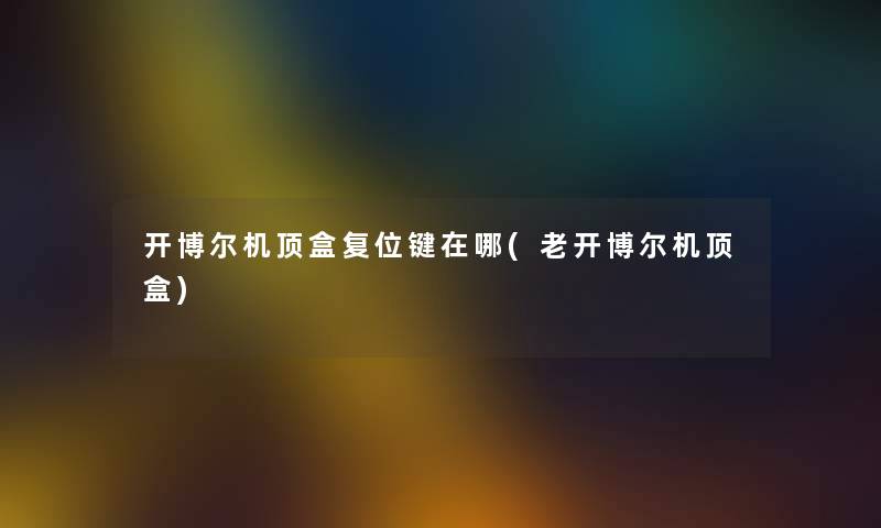 开博尔机顶盒复位键在哪(老开博尔机顶盒)