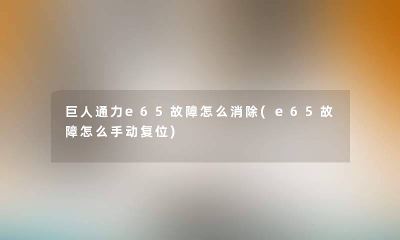 巨人通力e65故障怎么消除(e65故障怎么手动复位) 巨人通力e65故障怎么消除(e65故障怎么手动复位)