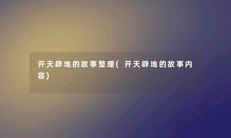 开天辟地的故事整理(开天辟地的故事内容) 开天辟地的故事整理(开天辟地的故事内容)