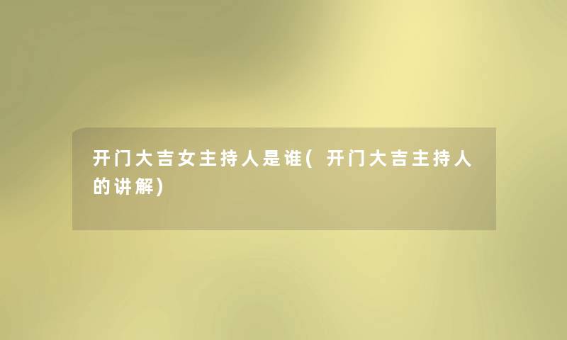 开门大吉女主持人是谁(开门大吉主持人的讲解) 开门大吉女主持人是谁(开门大吉主持人的讲解)
