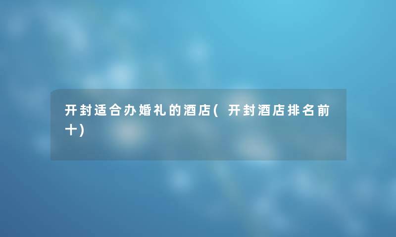 开封适合办婚礼的酒店(开封酒店推荐前十)