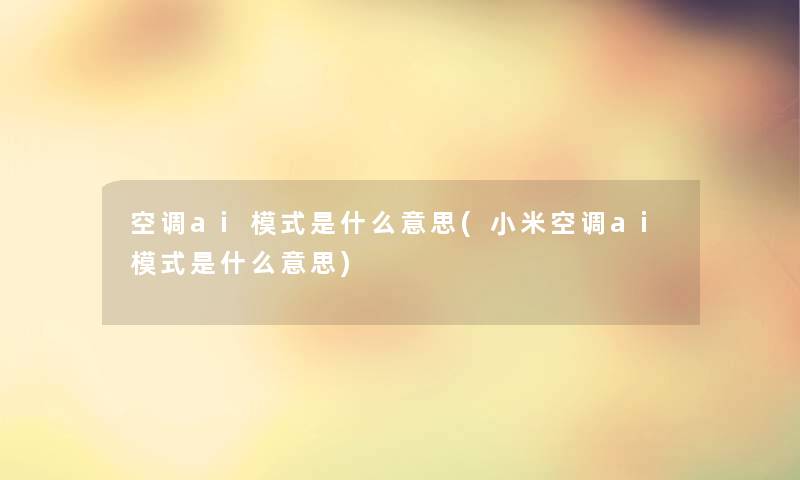 空调ai模式是什么意思(小米空调ai模式是什么意思) 空调ai模式是什么意思(小米空调ai模式是什么意思)