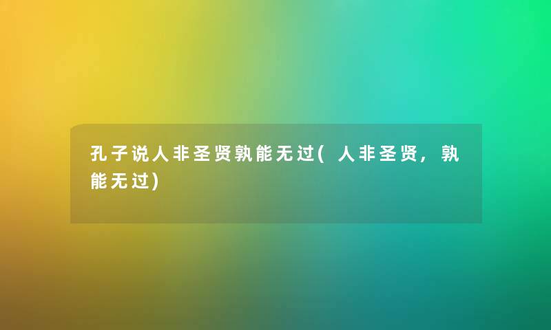 孔子说人非圣贤孰能无过(人非圣贤,孰能无过) 孔子说人非圣贤孰能无过(人非圣贤,孰能无过)