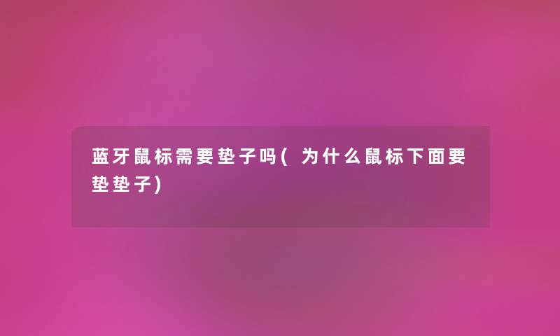 蓝牙鼠标需要垫子吗(为什么鼠标下面要垫垫子) 蓝牙鼠标需要垫子吗(为什么鼠标下面要垫垫子)