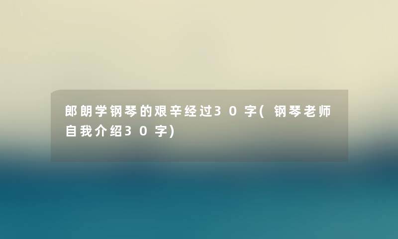 郎朗学钢琴的艰辛经过30字(钢琴老师自我介绍30字) 郎朗学钢琴的艰辛经过30字(钢琴老师自我介绍30字)
