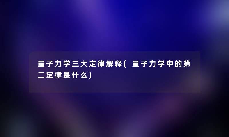 量子力学三大定律解释(量子力学中的第二定律是什么)