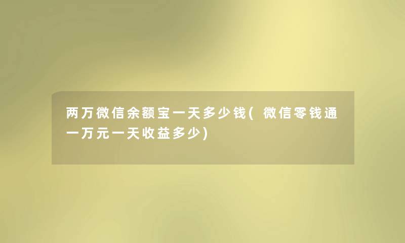 两万微信余额宝一天多少钱(微信零钱通一万元一天收益多少) 两万微信余额宝一天多少钱(微信零钱通一万元一天收益多少)
