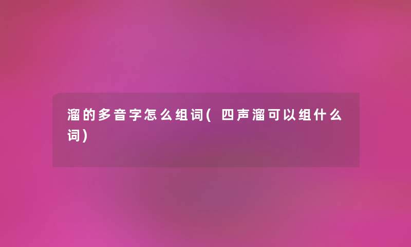 溜的多音字怎么组词(四声溜可以组什么词) 溜的多音字怎么组词(四声溜可以组什么词)