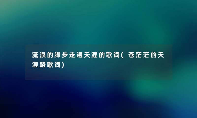 流浪的脚步走遍天涯的歌词(苍茫茫的天涯路歌词) 流浪的脚步走遍天涯的歌词(苍茫茫的天涯路歌词)