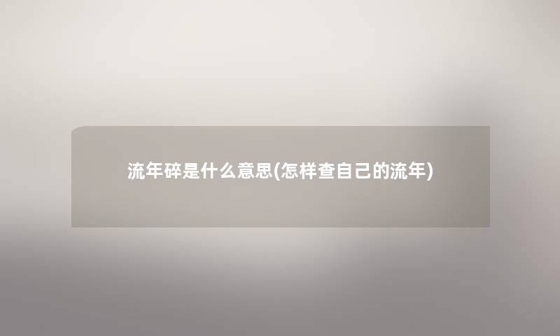 流年碎是什么意思(怎样查自己的流年) 流年碎是什么意思(怎样查自己的流年)