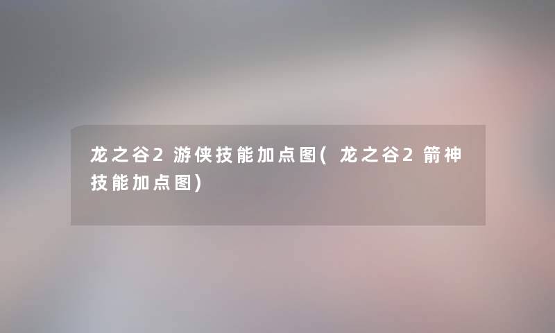 龙之谷2游侠技能加点图(龙之谷2箭神技能加点图) 龙之谷2游侠技能加点图(龙之谷2箭神技能加点图)