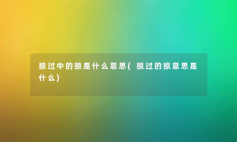 掠过中的掠是什么意思(掠过的掠意思是什么) 掠过中的掠是什么意思(掠过的掠意思是什么)