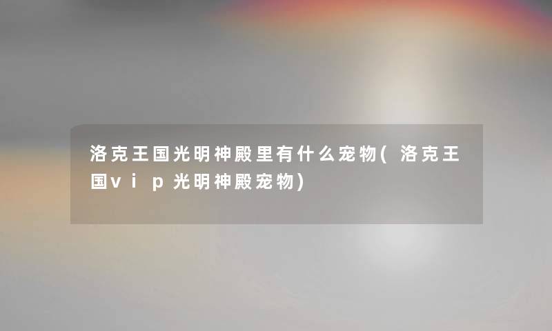 洛克王国光明神殿里有什么宠物(洛克王国vip光明神殿宠物) 洛克王国光明神殿里有什么宠物(洛克王国vip光明神殿宠物)