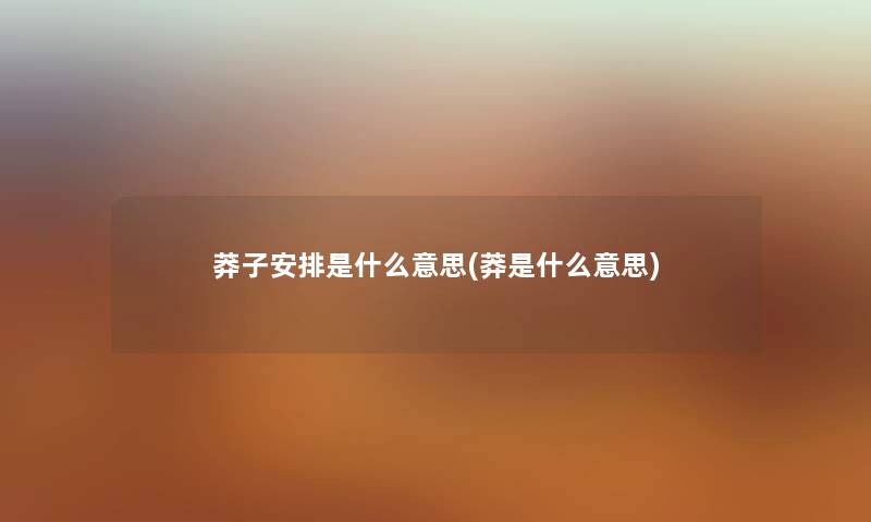 莽子安排是什么意思(莽是什么意思) 莽子安排是什么意思(莽是什么意思)