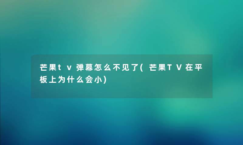 芒果tv弹幕怎么不见了(芒果TV在平板上为什么会小)