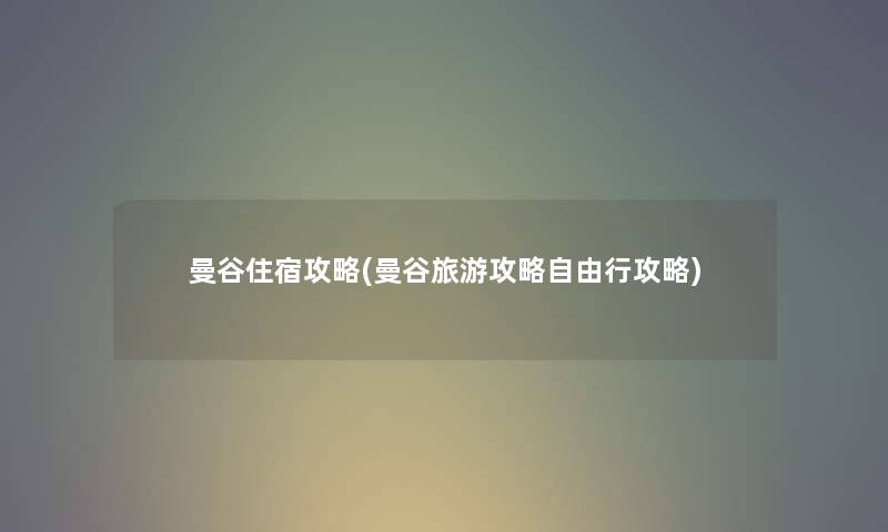曼谷住宿攻略(曼谷旅游攻略自由行攻略) 曼谷住宿攻略(曼谷旅游攻略自由行攻略)