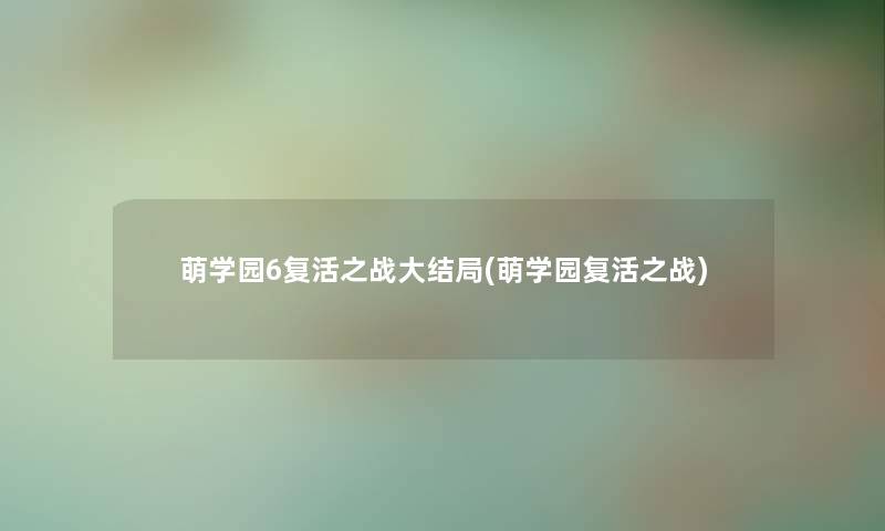 萌学园6复活之战大结局(萌学园复活之战) 萌学园6复活之战大结局(萌学园复活之战)