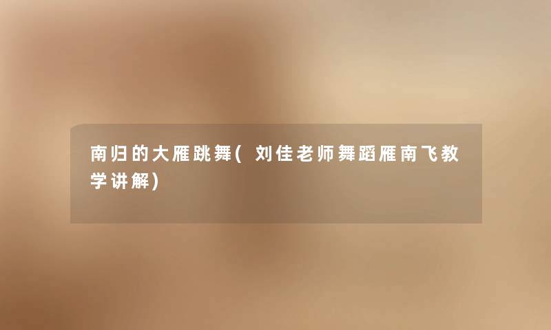 南归的大雁跳舞(刘佳老师舞蹈雁南飞教学讲解) 南归的大雁跳舞(刘佳老师舞蹈雁南飞教学讲解)