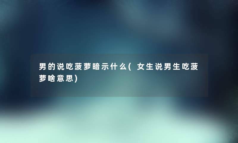 男的说吃菠萝暗示什么(女生说男生吃菠萝啥意思) 男的说吃菠萝暗示什么(女生说男生吃菠萝啥意思)