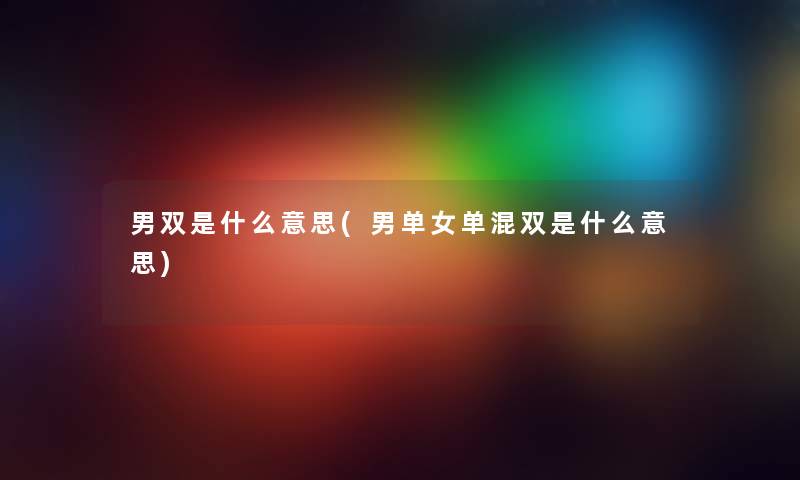男双是什么意思(男单女单混双是什么意思) 男双是什么意思(男单女单混双是什么意思)