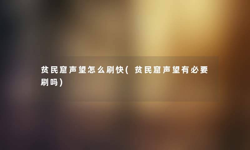 贫民窟声望怎么刷快(贫民窟声望有必要刷吗) 贫民窟声望怎么刷快(贫民窟声望有必要刷吗)