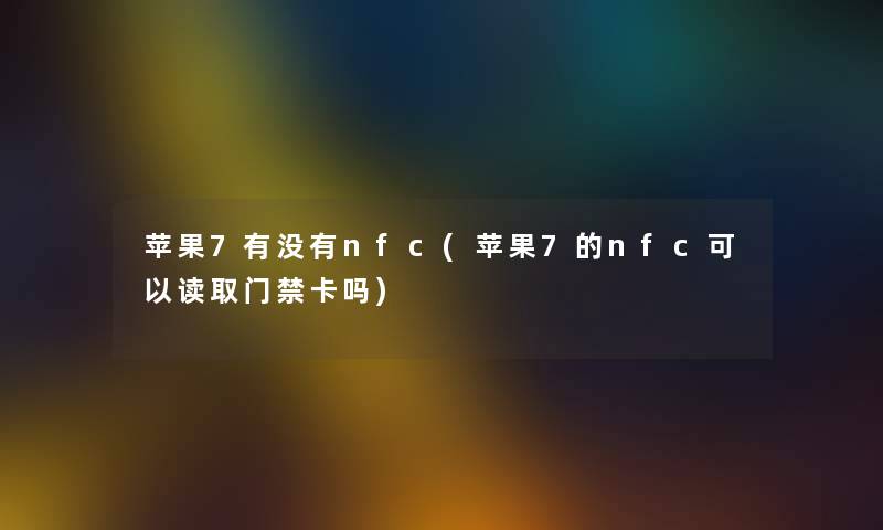 苹果7有没有nfc(苹果7的nfc可以读取门禁卡吗)