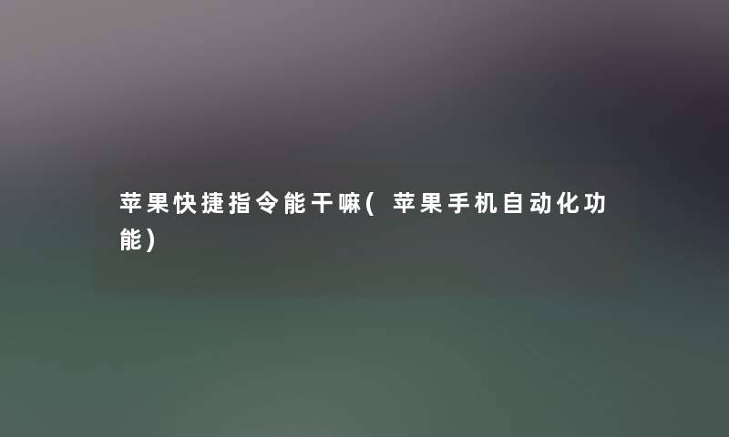 苹果快捷指令能干嘛(苹果手机自动化功能) 苹果快捷指令能干嘛(苹果手机自动化功能)