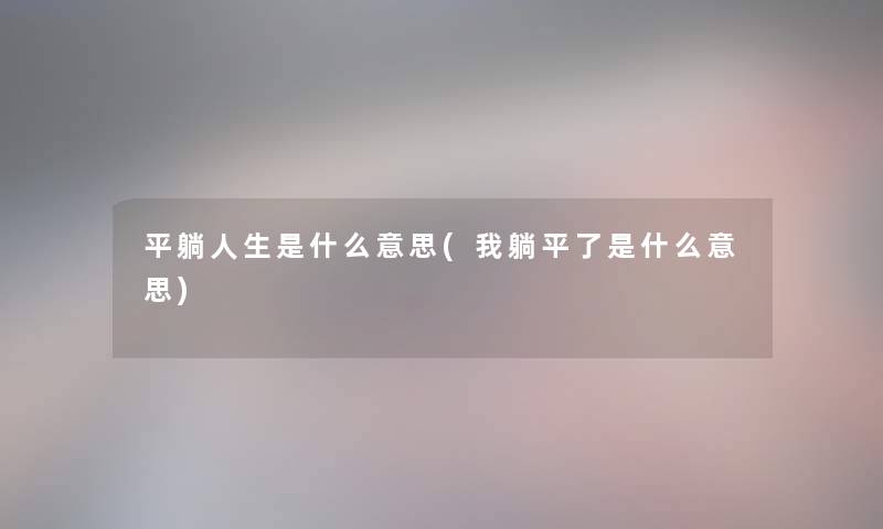 平躺人生是什么意思(我躺平了是什么意思) 平躺人生是什么意思(我躺平了是什么意思)