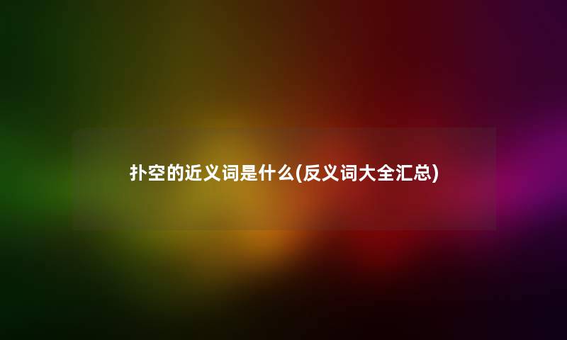 扑空的近义词是什么(反义词大全汇总) 扑空的近义词是什么(反义词大全汇总)
