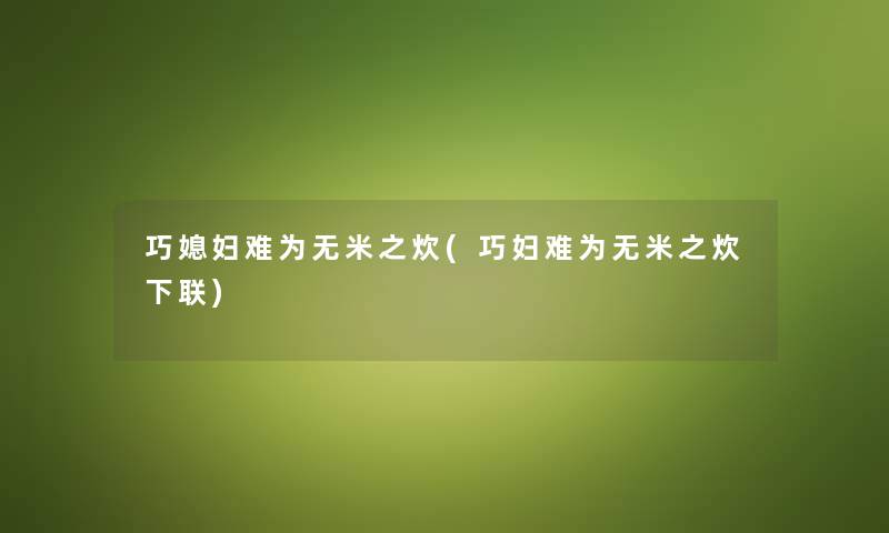 巧媳妇难为无米之炊(巧妇难为无米之炊下联) 巧媳妇难为无米之炊(巧妇难为无米之炊下联)