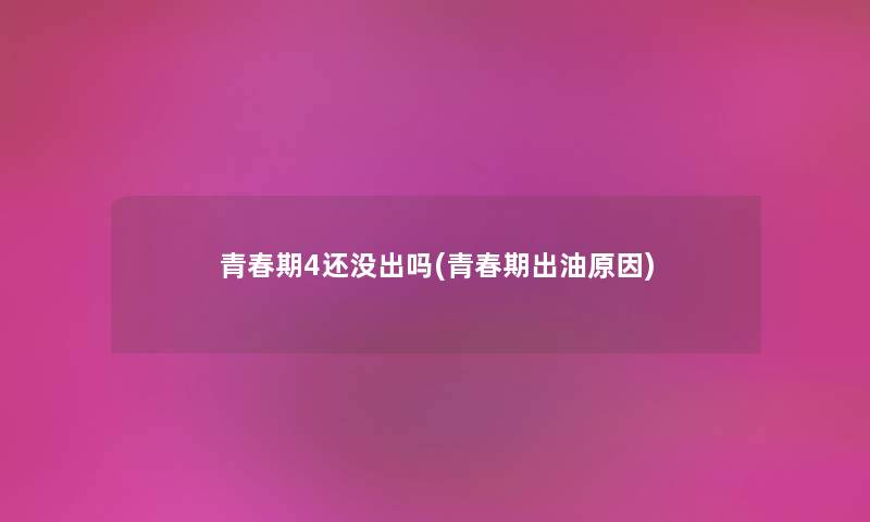 青春期4还没出吗(青春期出油原因) 青春期4还没出吗(青春期出油原因)