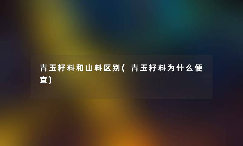 青玉籽料和山料区别(青玉籽料为什么便宜) 青玉籽料和山料区别(青玉籽料为什么便宜)