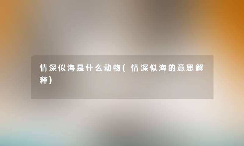情深似海是什么动物(情深似海的意思解释)