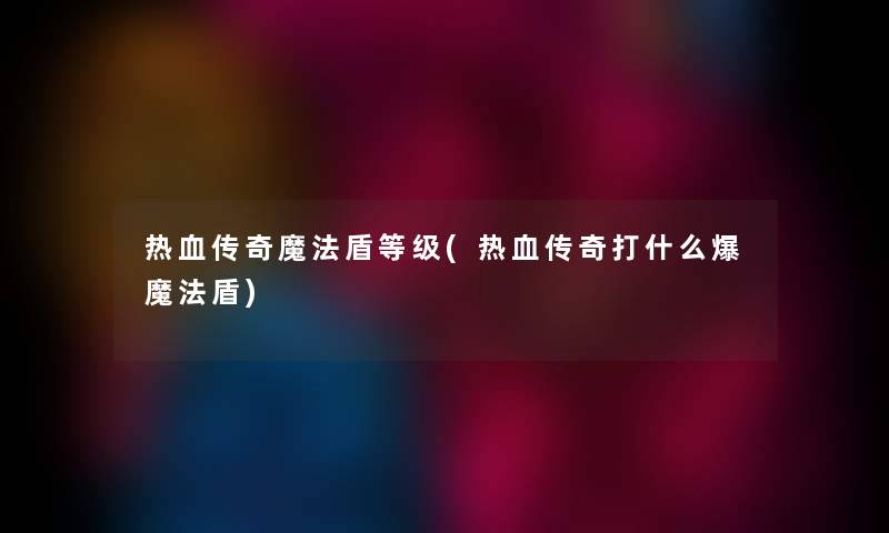 热血传奇魔法盾等级(热血传奇打什么爆魔法盾) 热血传奇魔法盾等级(热血传奇打什么爆魔法盾)