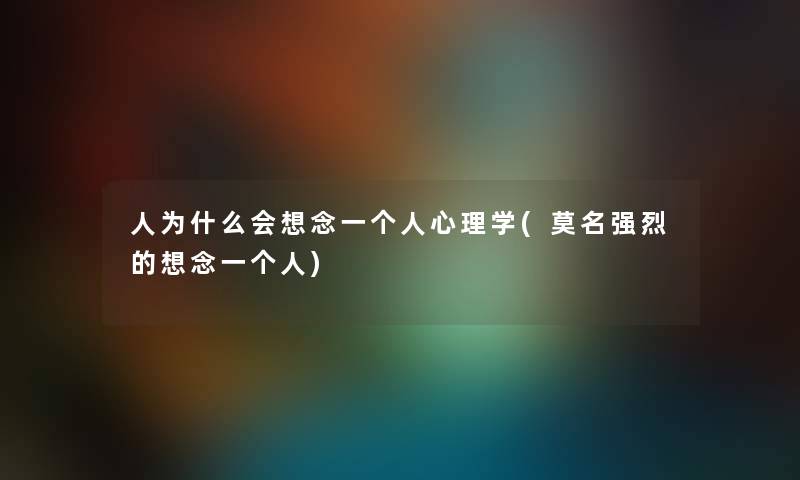人为什么会想念一个人心理学(莫名强烈的想念一个人) 人为什么会想念一个人心理学(莫名强烈的想念一个人)