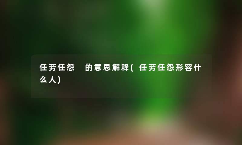 任劳任怨 的意思解释(任劳任怨形容什么人) 任劳任怨 的意思解释(任劳任怨形容什么人)