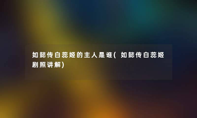 如懿传白蕊姬的主人是谁(如懿传白蕊姬剧照讲解)