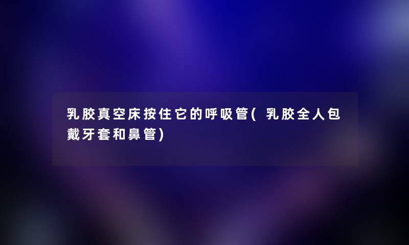 乳胶真空床按住它的呼吸管(乳胶全人包戴牙套和鼻管) 乳胶真空床按住它的呼吸管(乳胶全人包戴牙套和鼻管)