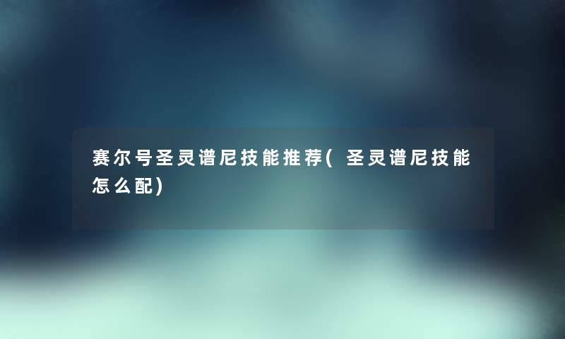赛尔号圣灵谱尼技能推荐(圣灵谱尼技能怎么配) 赛尔号圣灵谱尼技能推荐(圣灵谱尼技能怎么配)