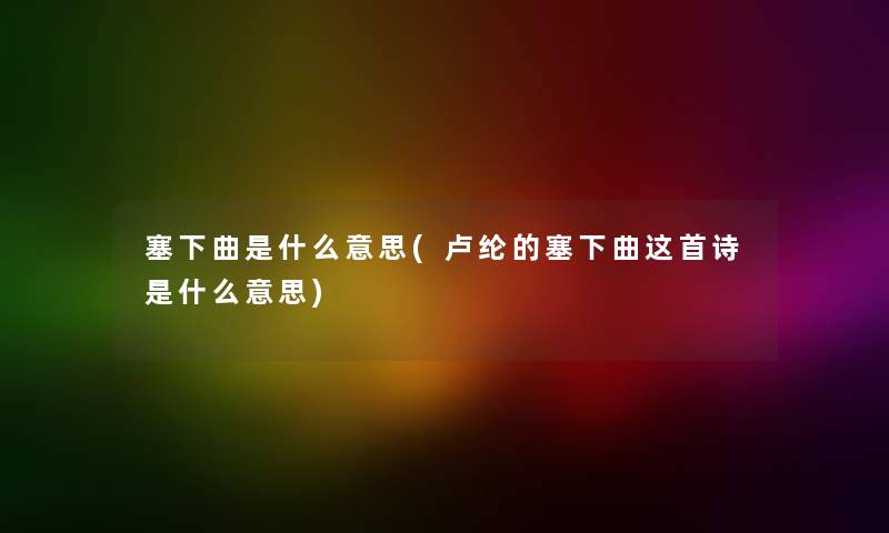 塞下曲是什么意思(卢纶的塞下曲这首诗是什么意思) 塞下曲是什么意思(卢纶的塞下曲这首诗是什么意思)