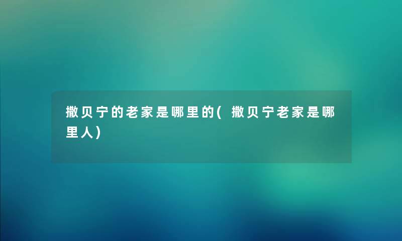 撒贝宁的老家是哪里的(撒贝宁老家是哪里人) 撒贝宁的老家是哪里的(撒贝宁老家是哪里人)