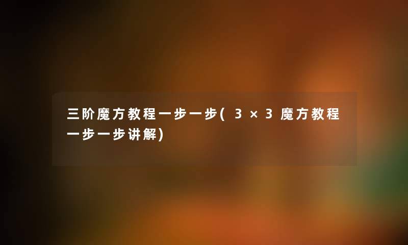 三阶魔方教程一步一步(3×3魔方教程一步一步讲解) 三阶魔方教程一步一步(3×3魔方教程一步一步讲解)