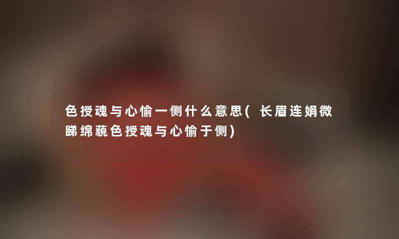色授魂与心愉一侧什么意思(长眉连娟微睇绵藐色授魂与心愉于侧) 色授魂与心愉一侧什么意思(长眉连娟微睇绵藐色授魂与心愉于侧)