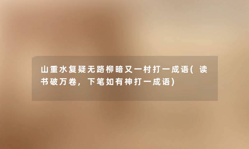 山重水复疑无路柳暗又一村打一成语(读书破万卷,下笔如有神打一成语)