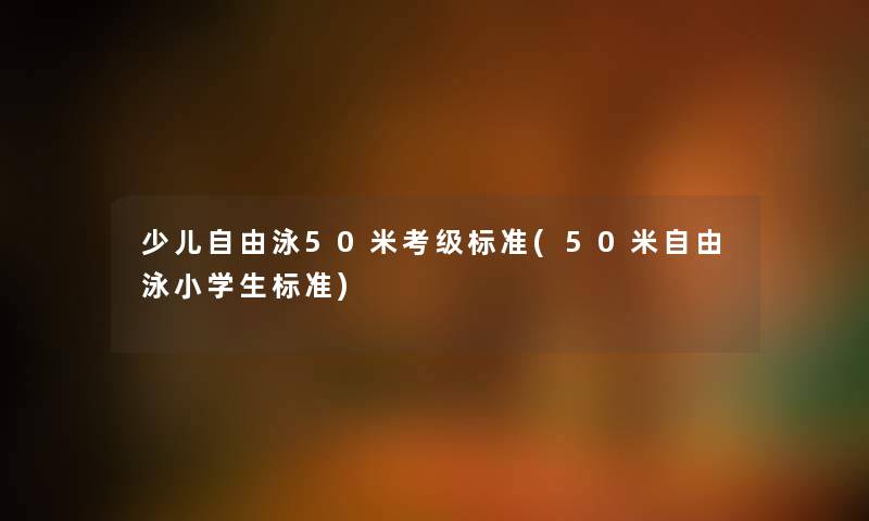 少儿自由泳50米考级标准(50米自由泳小学生标准) 少儿自由泳50米考级标准(50米自由泳小学生标准)